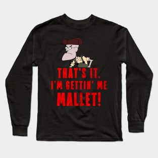 That's It. I'm Gettin' Me Mallet! Long Sleeve T-Shirt